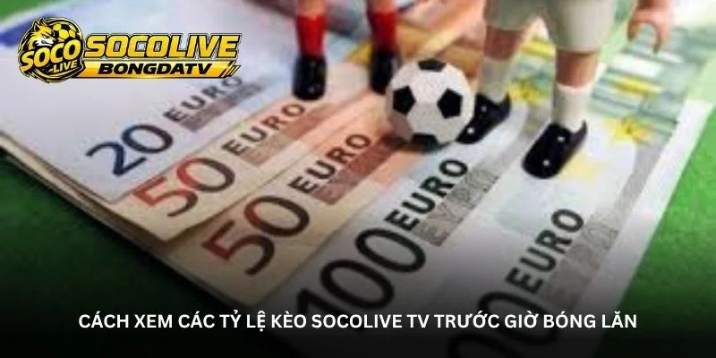 Tỷ lệ kèo Socolive TV – Đồng hành cùng fan trước giờ bóng đá
